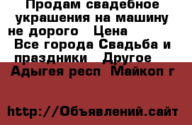 Продам свадебное украшения на машину не дорого › Цена ­ 3 000 - Все города Свадьба и праздники » Другое   . Адыгея респ.,Майкоп г.